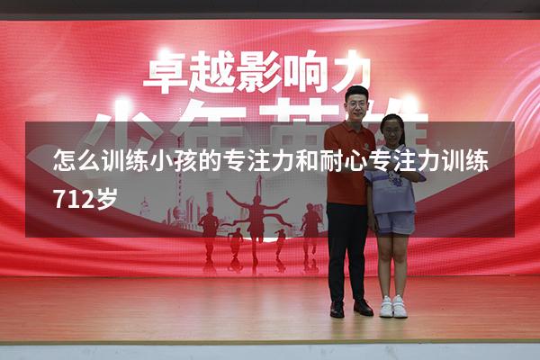 怎么训练小孩的专注力和耐心（专注力训练 7-12岁）
